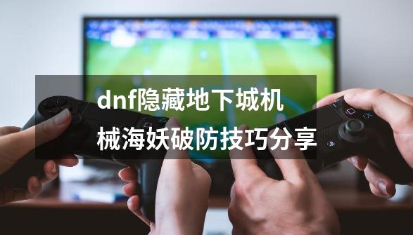 dnf隐藏地下城机械海妖破防技巧分享-第1张-游戏资讯-龙启科技