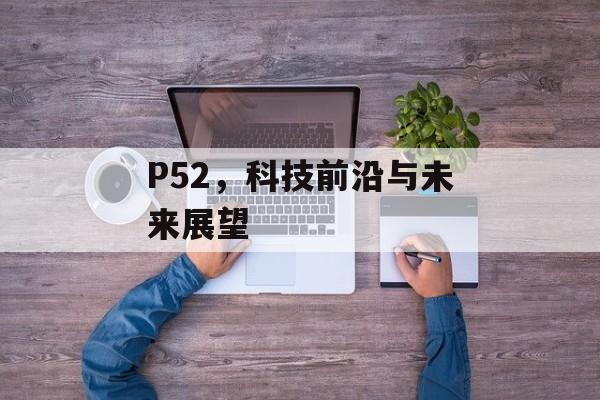 P52，科技前沿与未来展望